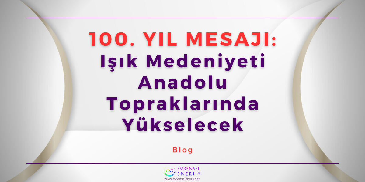 100. Yıl Mesajı: Işık Medeniyeti Anadolu Topraklarında Yükselecek / Kanallık Mesajı - Sirius Misyonu