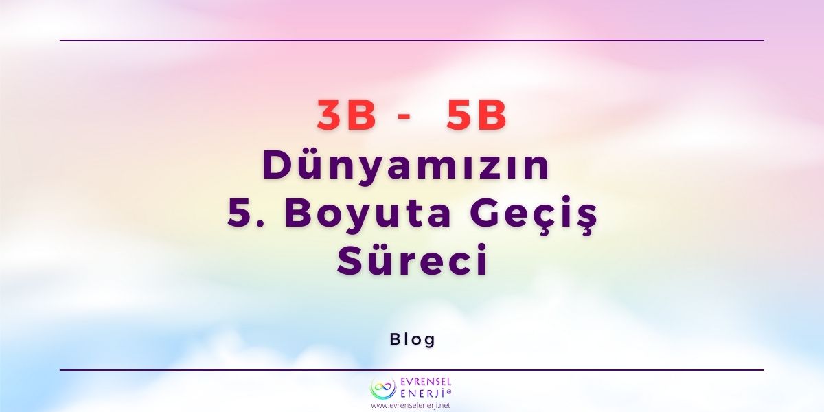 3B - 5B / Dünyamızın  5. Boyuta Geçiş Süreci