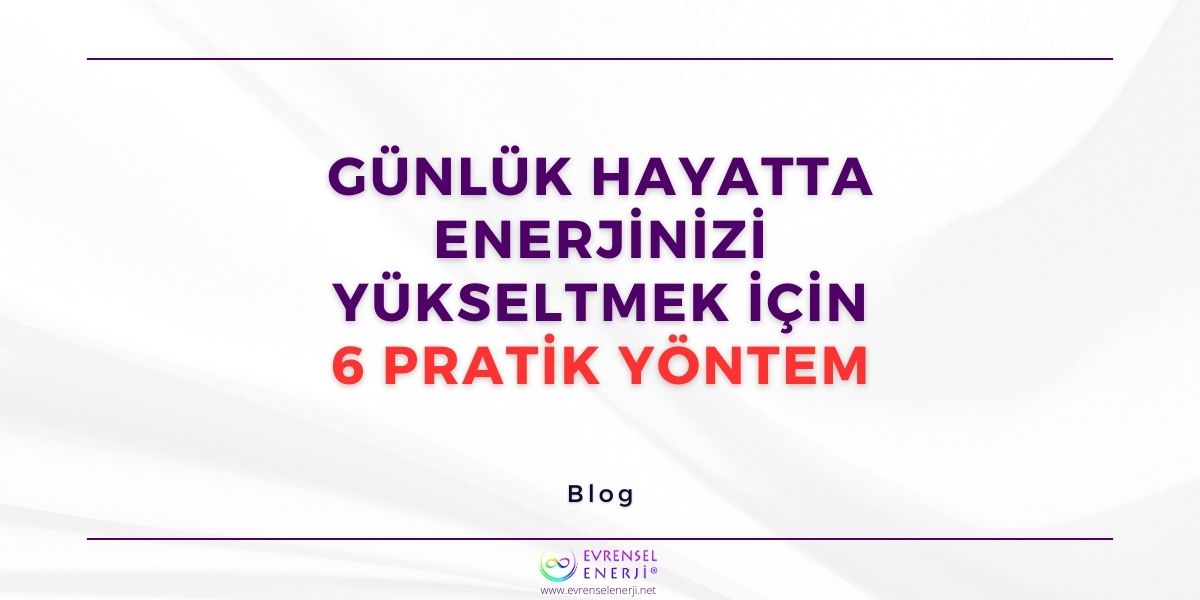 Günlük Hayatta Enerjinizi Yükseltmek İçin 6 Pratik Yöntem